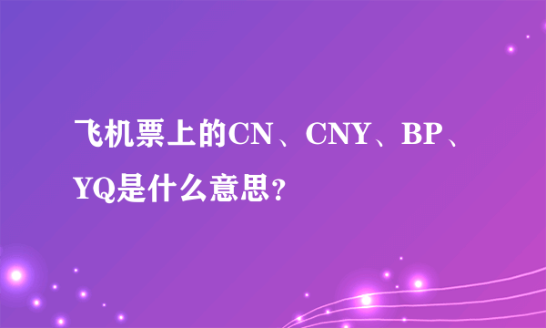 飞机票上的CN、CNY、BP、YQ是什么意思？