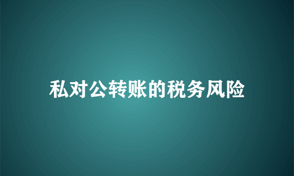 私对公转账的税务风险