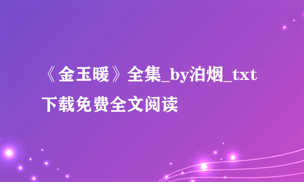 《金玉暖》全集_by泊烟_txt下载免费全文阅读