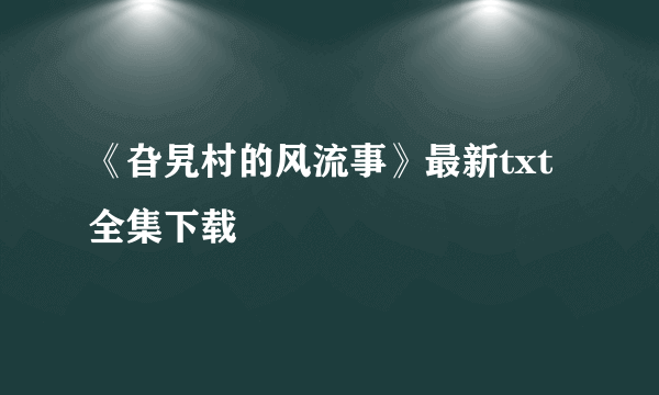 《旮旯村的风流事》最新txt全集下载