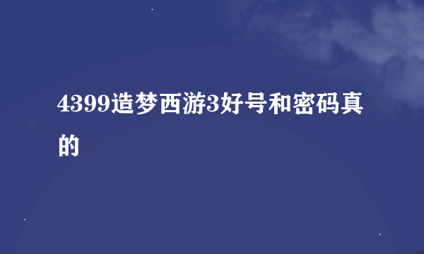 4399造梦西游3好号和密码真的