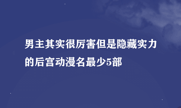 男主其实很厉害但是隐藏实力的后宫动漫名最少5部