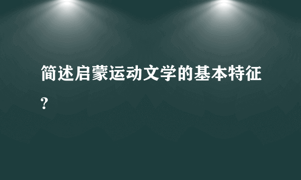 简述启蒙运动文学的基本特征?