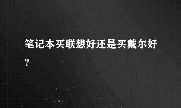 笔记本买联想好还是买戴尔好？