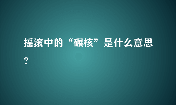 摇滚中的“碾核”是什么意思？