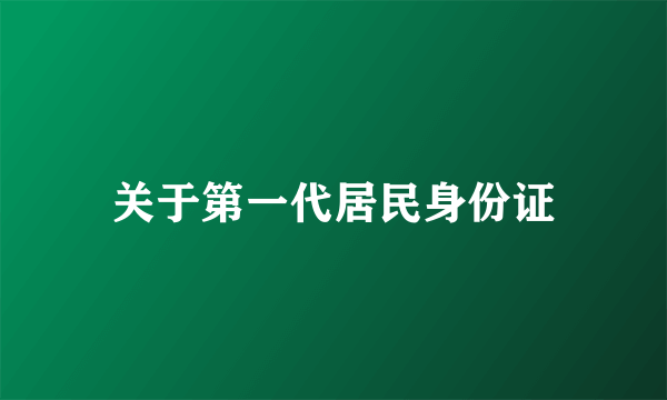 关于第一代居民身份证