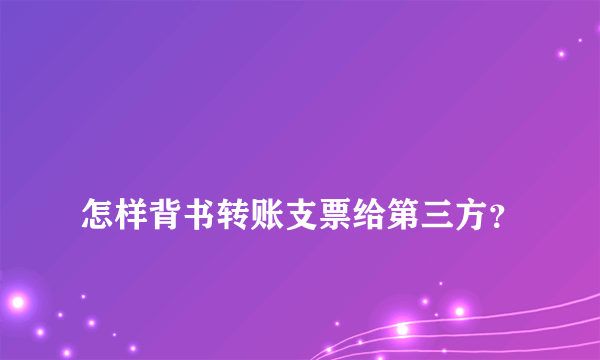 
怎样背书转账支票给第三方？
