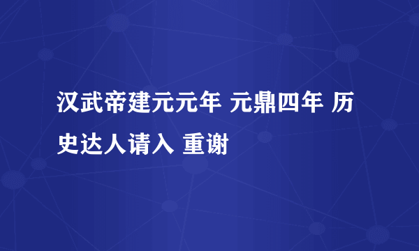 汉武帝建元元年 元鼎四年 历史达人请入 重谢