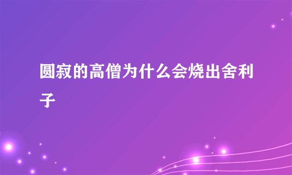 圆寂的高僧为什么会烧出舍利子