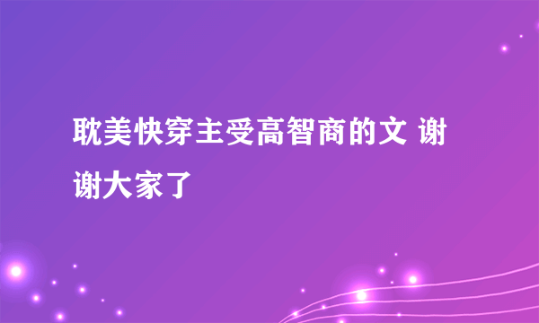 耽美快穿主受高智商的文 谢谢大家了