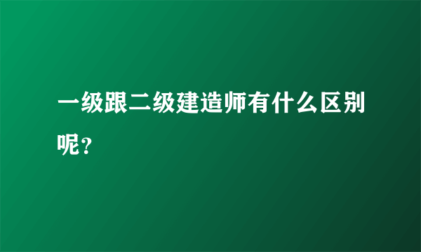 一级跟二级建造师有什么区别呢？