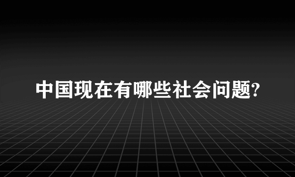 中国现在有哪些社会问题?