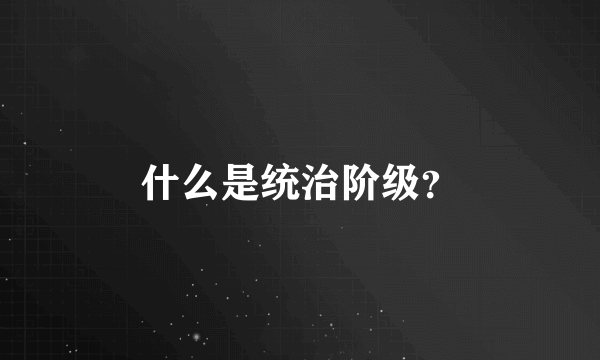 什么是统治阶级？