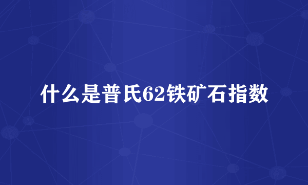 什么是普氏62铁矿石指数