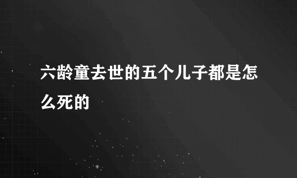 六龄童去世的五个儿子都是怎么死的