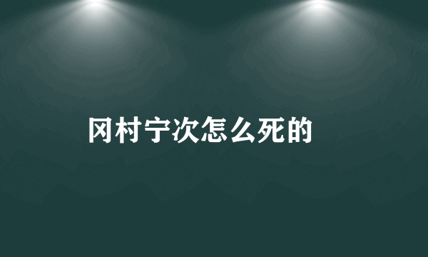 冈村宁次怎么死的﹖