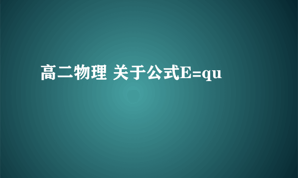 高二物理 关于公式E=qu