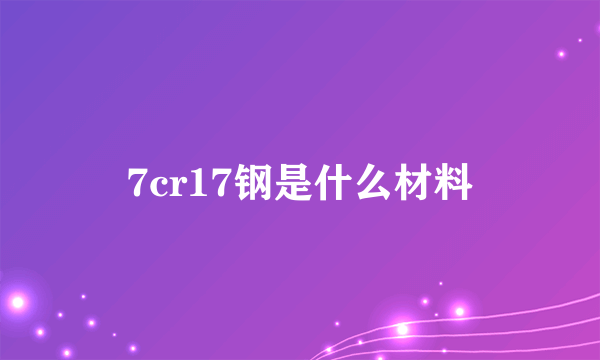 7cr17钢是什么材料