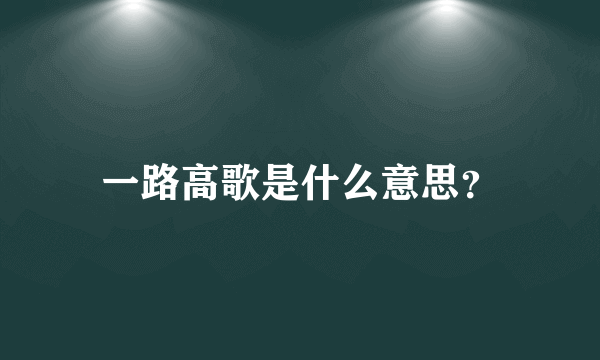 一路高歌是什么意思？