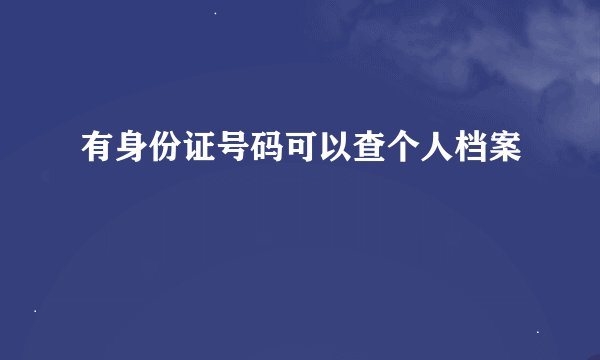 有身份证号码可以查个人档案