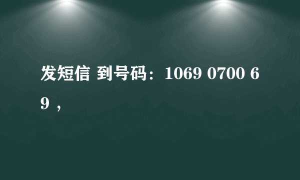 发短信 到号码：1069 0700 69 ，