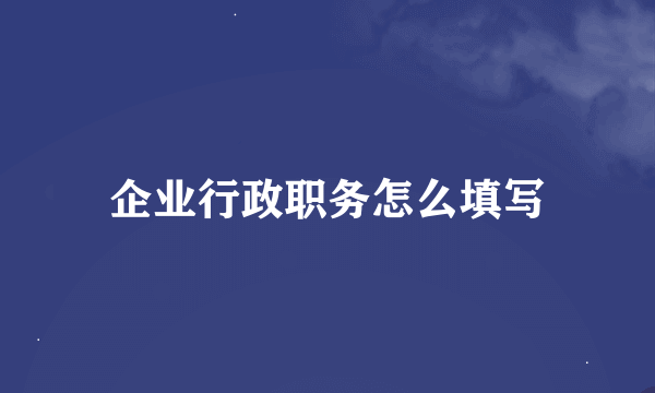 企业行政职务怎么填写