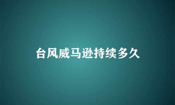 台风威马逊持续多久