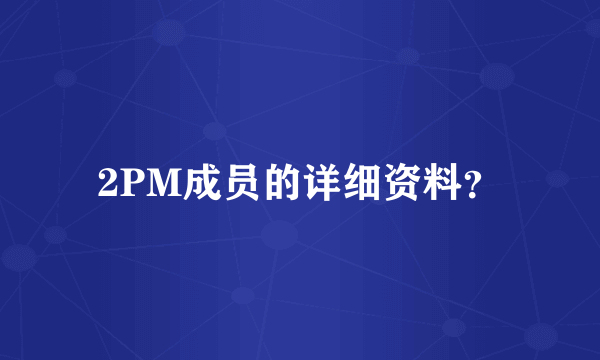 2PM成员的详细资料？