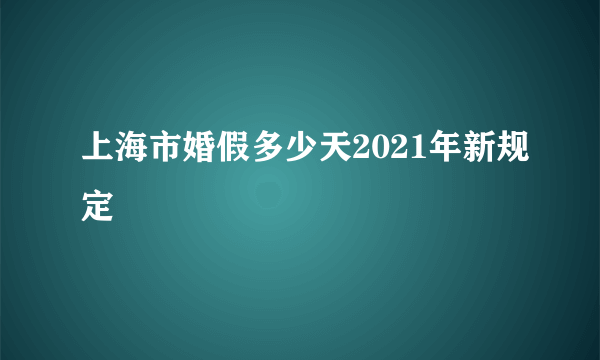 上海市婚假多少天2021年新规定