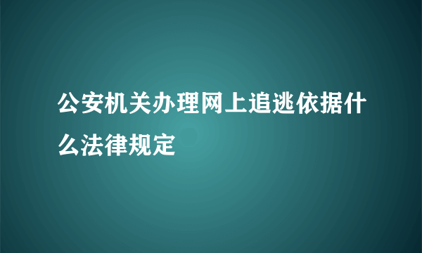 公安机关办理网上追逃依据什么法律规定