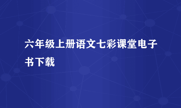 六年级上册语文七彩课堂电子书下载