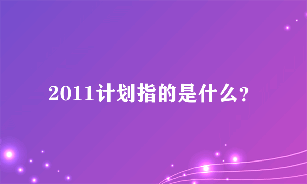 2011计划指的是什么？