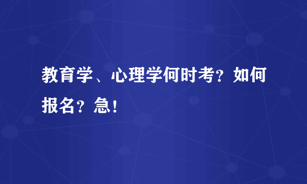 教育学、心理学何时考？如何报名？急！