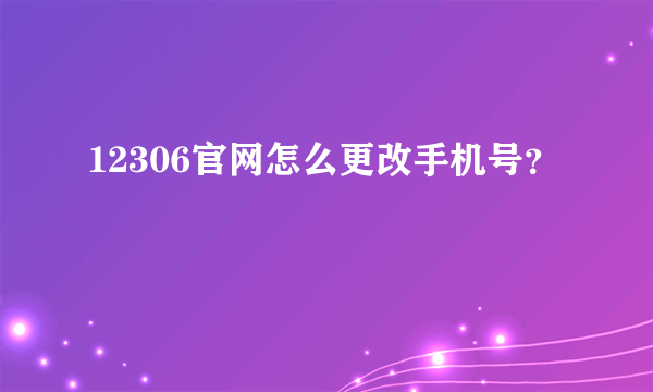 12306官网怎么更改手机号？