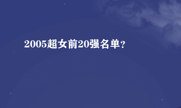 2005超女前20强名单？