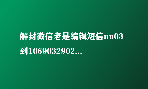 解封微信老是编辑短信nu03到106903290212367每次都收不到短信为什么？