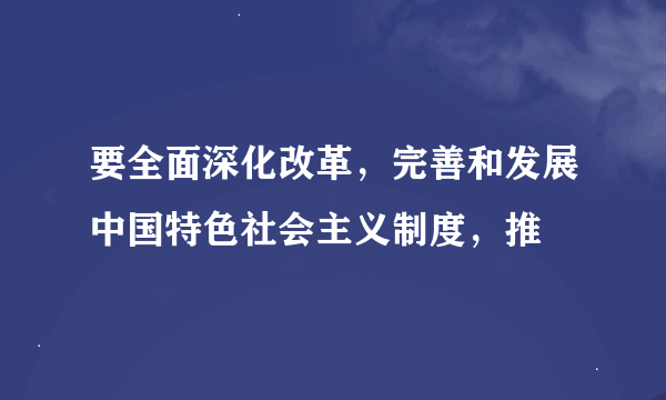 要全面深化改革，完善和发展中国特色社会主义制度，推