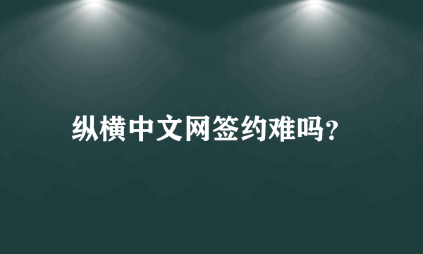 纵横中文网签约难吗？