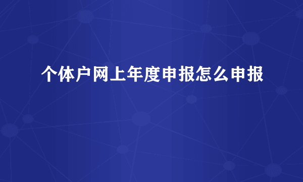 个体户网上年度申报怎么申报