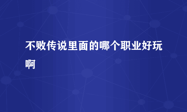 不败传说里面的哪个职业好玩啊