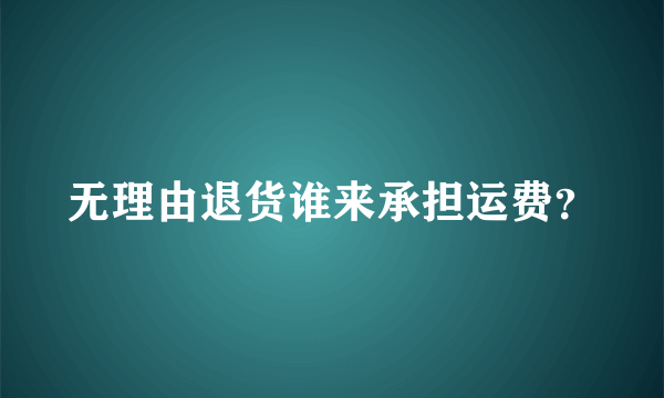 无理由退货谁来承担运费？