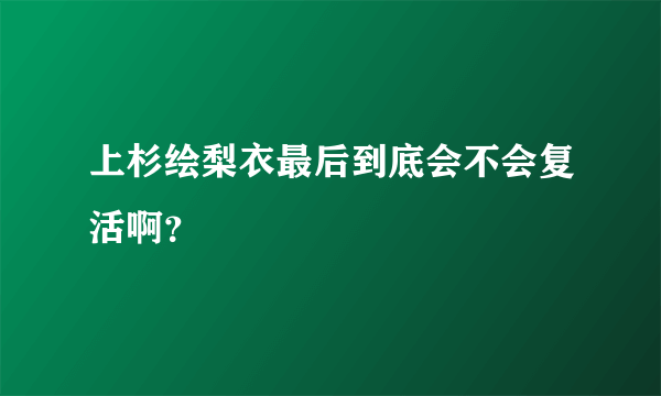 上杉绘梨衣最后到底会不会复活啊？