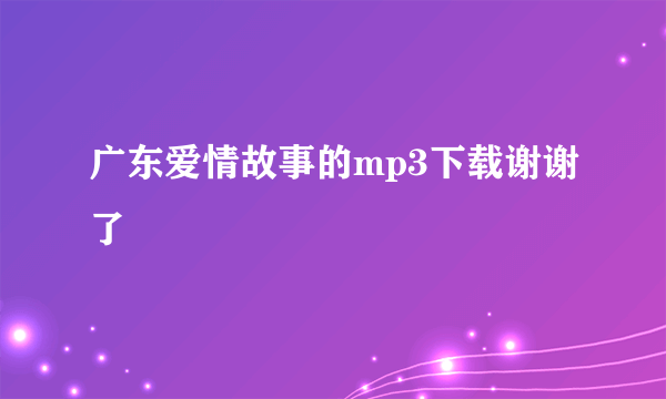 广东爱情故事的mp3下载谢谢了