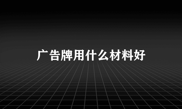 广告牌用什么材料好