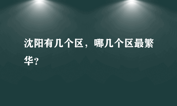 沈阳有几个区，哪几个区最繁华？