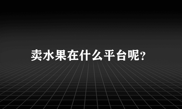 卖水果在什么平台呢？