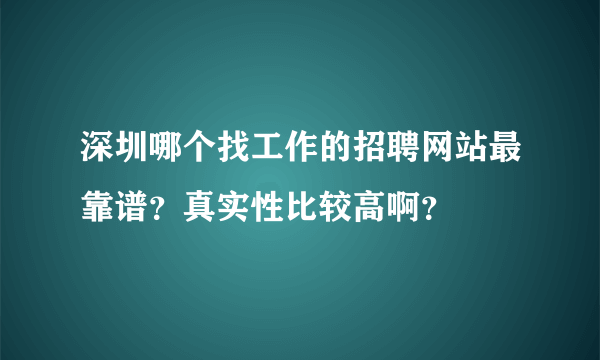 深圳哪个找工作的招聘网站最靠谱？真实性比较高啊？