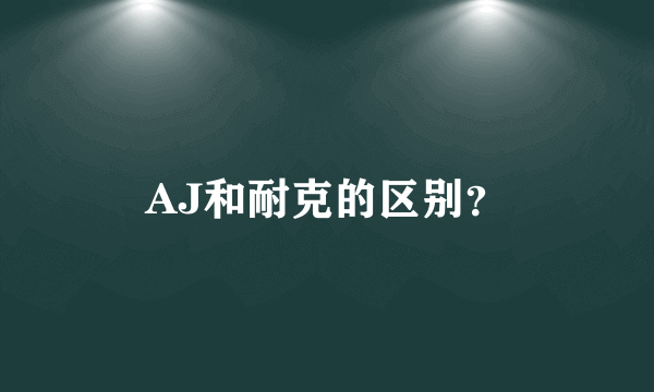 AJ和耐克的区别？