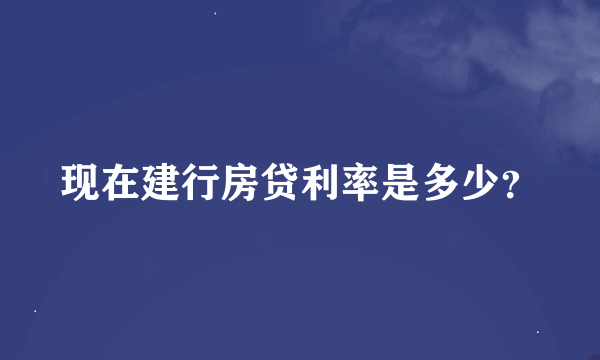 现在建行房贷利率是多少？