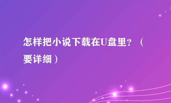 怎样把小说下载在U盘里？（要详细）